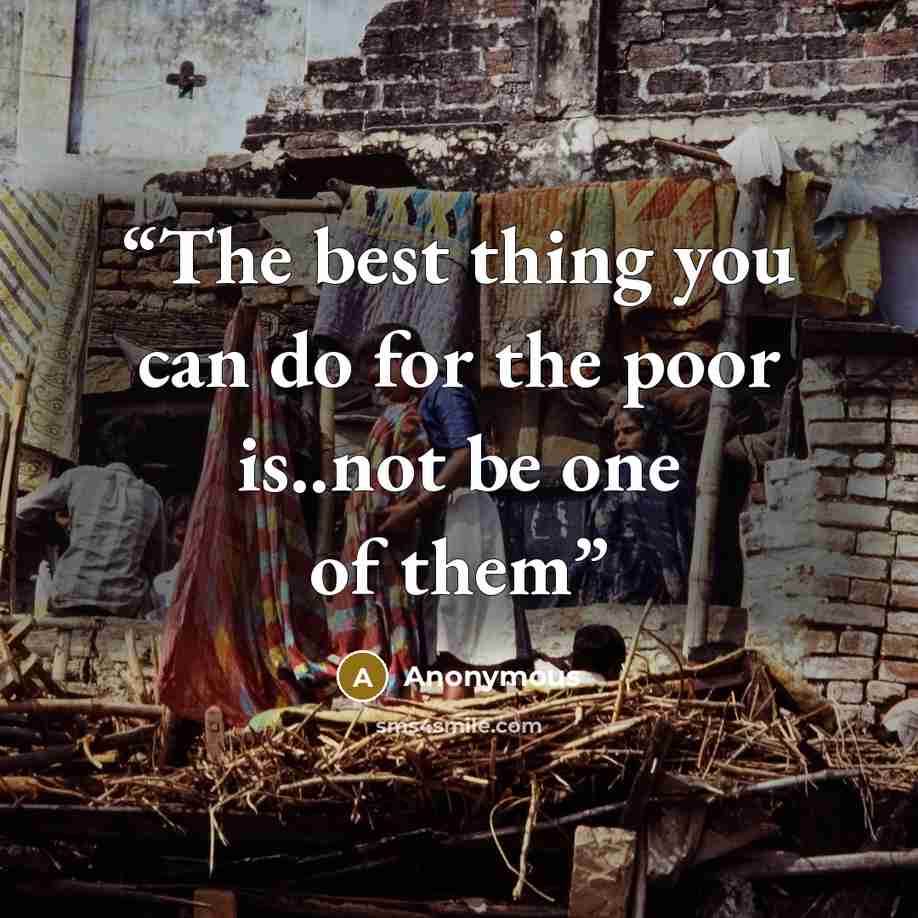 “The best thing you can do for the poor is..not be one of them” quote by Anonymous