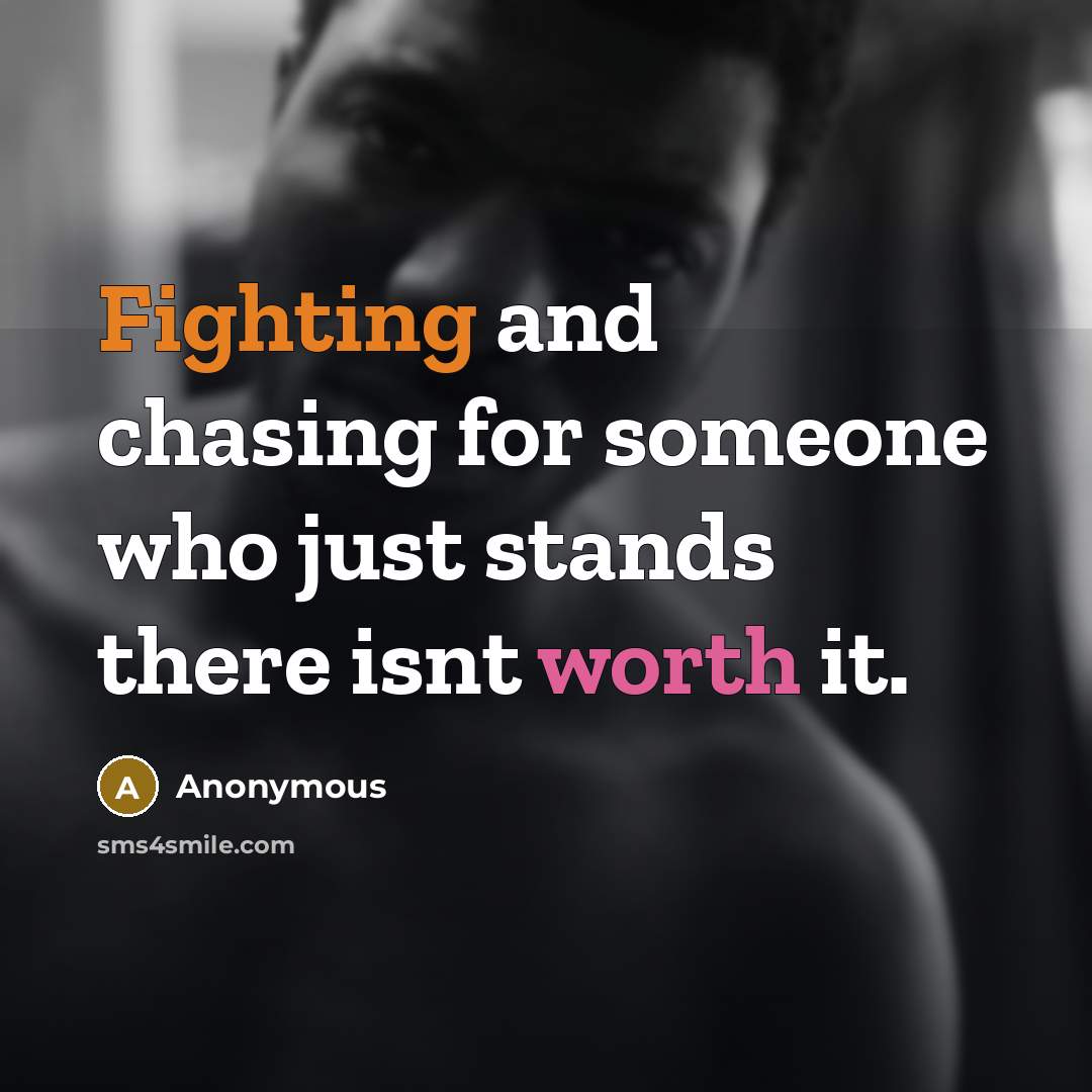 “Fighting and chasing for someone who just stands there isnt worth it.” quote by Anonymous
