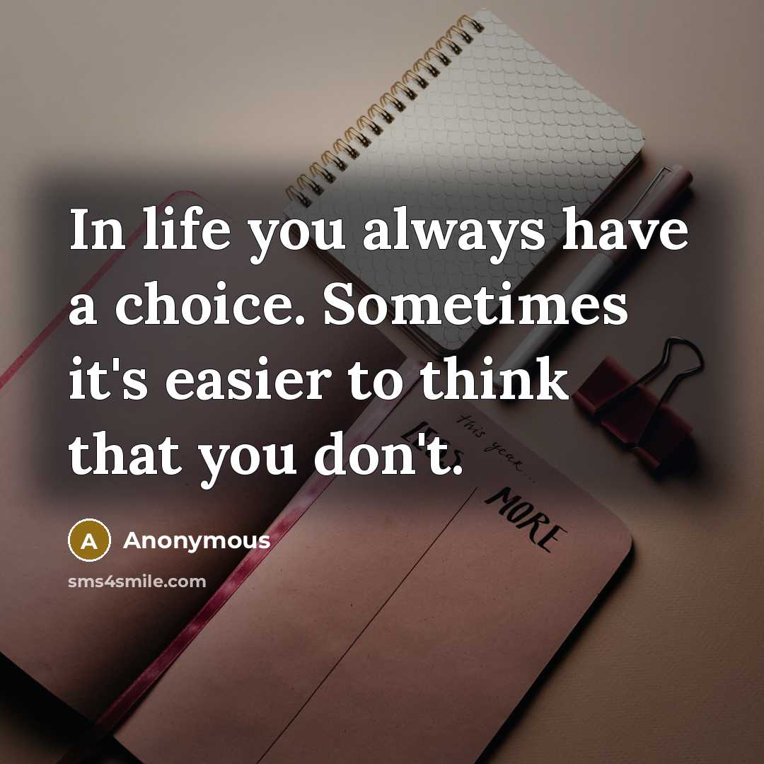 “In life you always have a choice. Sometimes it's easier to think that you don't.” quote by Anonymous