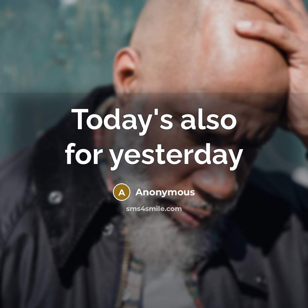 “Today's also for yesterday” quote by Anonymous