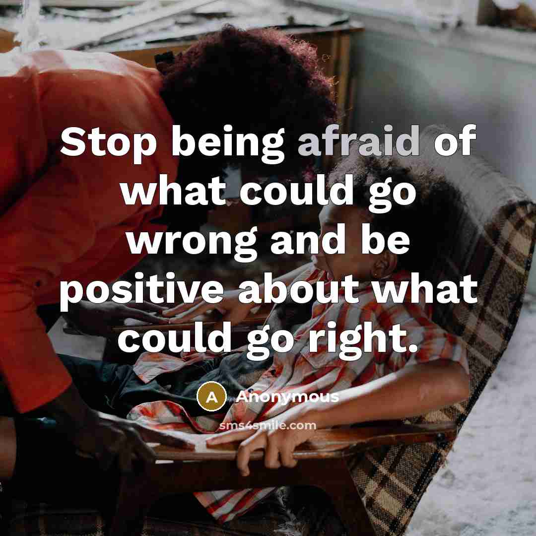 “Stop being afraid of what could go wrong and be positive about what could go right.” quote by Anonymous