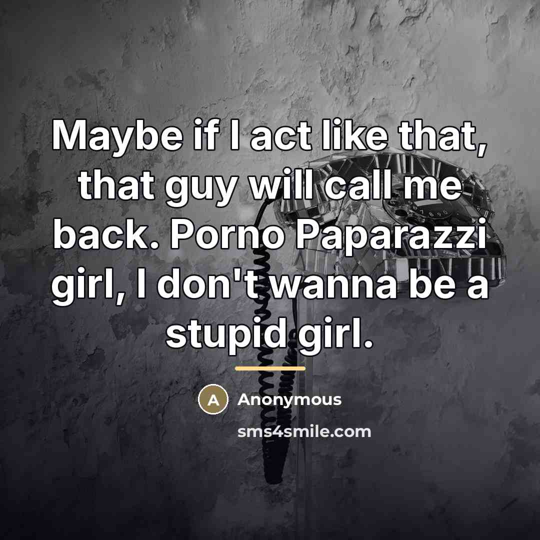 “Maybe if I act like that, that guy will call…” quote by Anonymous