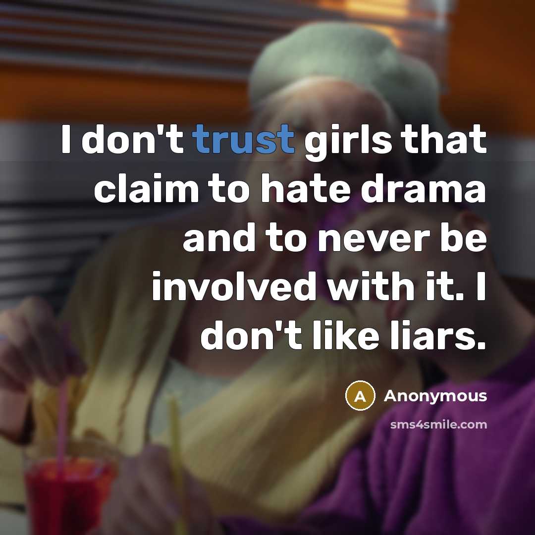 “I don't trust girls that claim to hate drama and to never be involved with it. I don't like liars.” quote by Anonymous