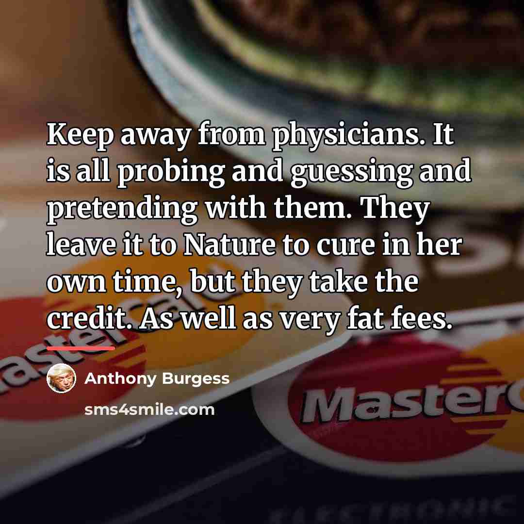 “Keep away from physicians. It is all probing and guessing…” quote by Anthony Burgess