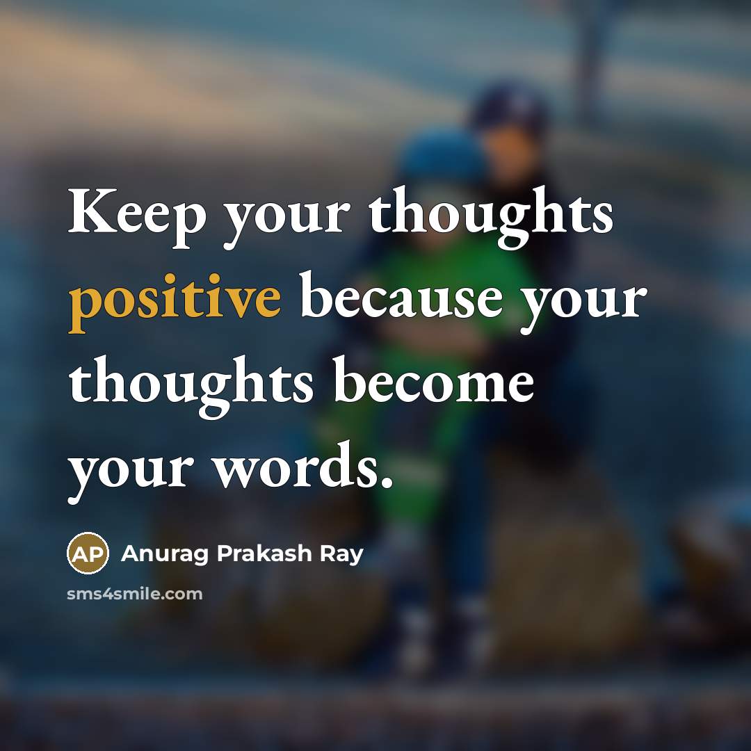“Keep your thoughts positive because your thoughts become your words.…” quote by Anurag Prakash Ray