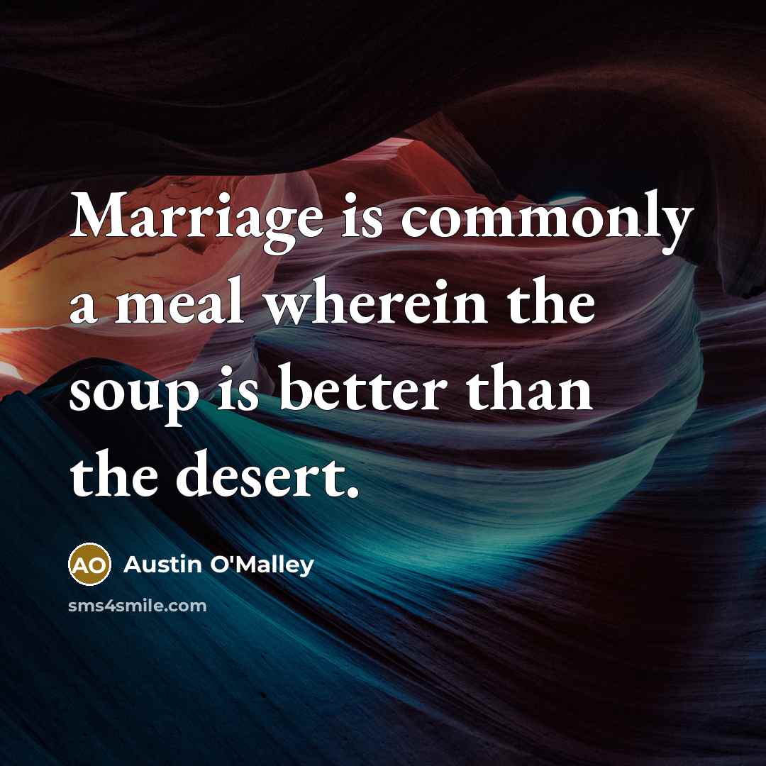 “Marriage is commonly a meal wherein the soup is better…” quote by Austin O'Malley