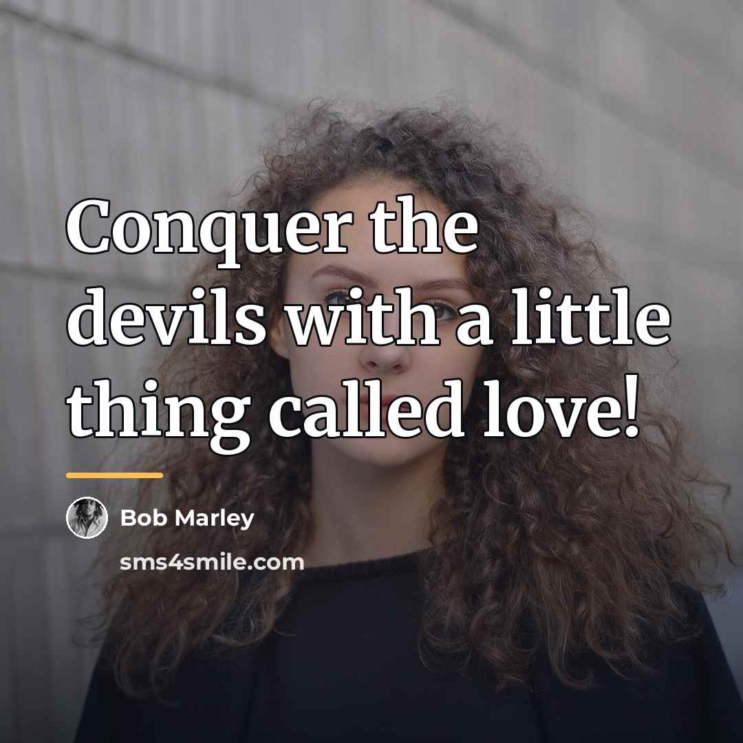 “Conquer the devils with a little thing called love!…” quote by Bob Marley