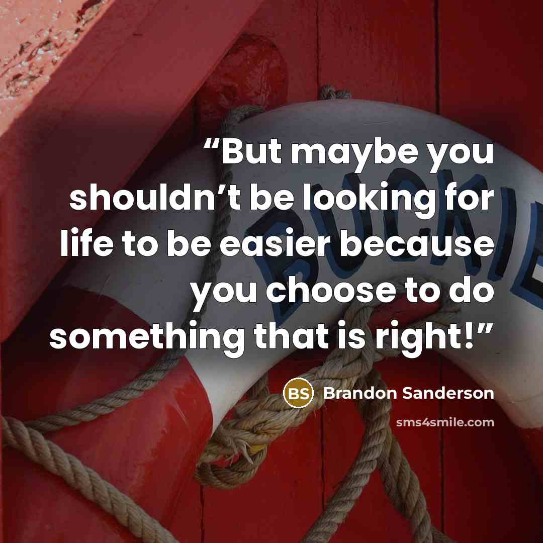 “But maybe you shouldn’t be looking for life to be easier because you choose to do something that is right!” quote by Brandon Sanderson