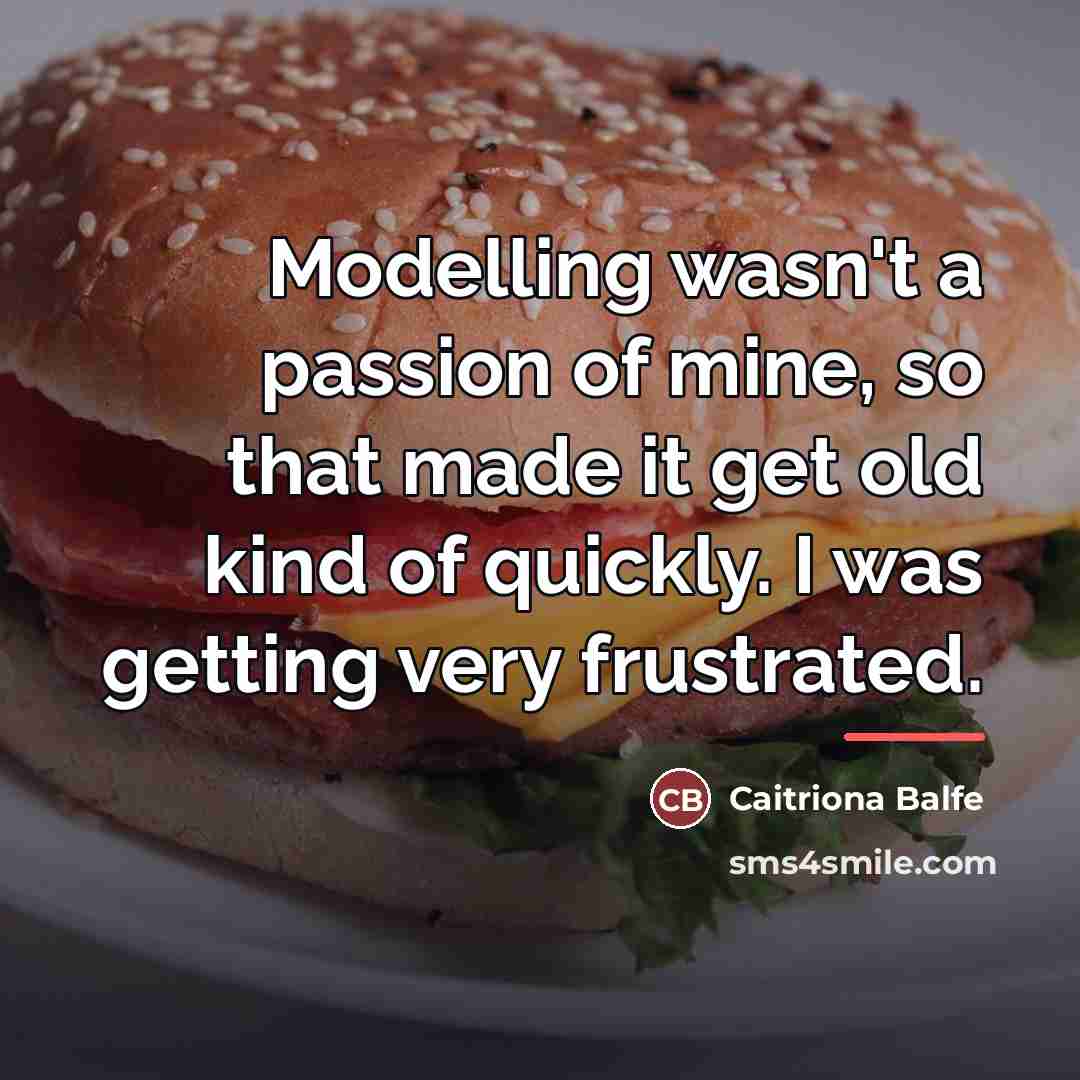“Modelling wasn't a passion of mine, so that made it…” quote by Caitriona Balfe