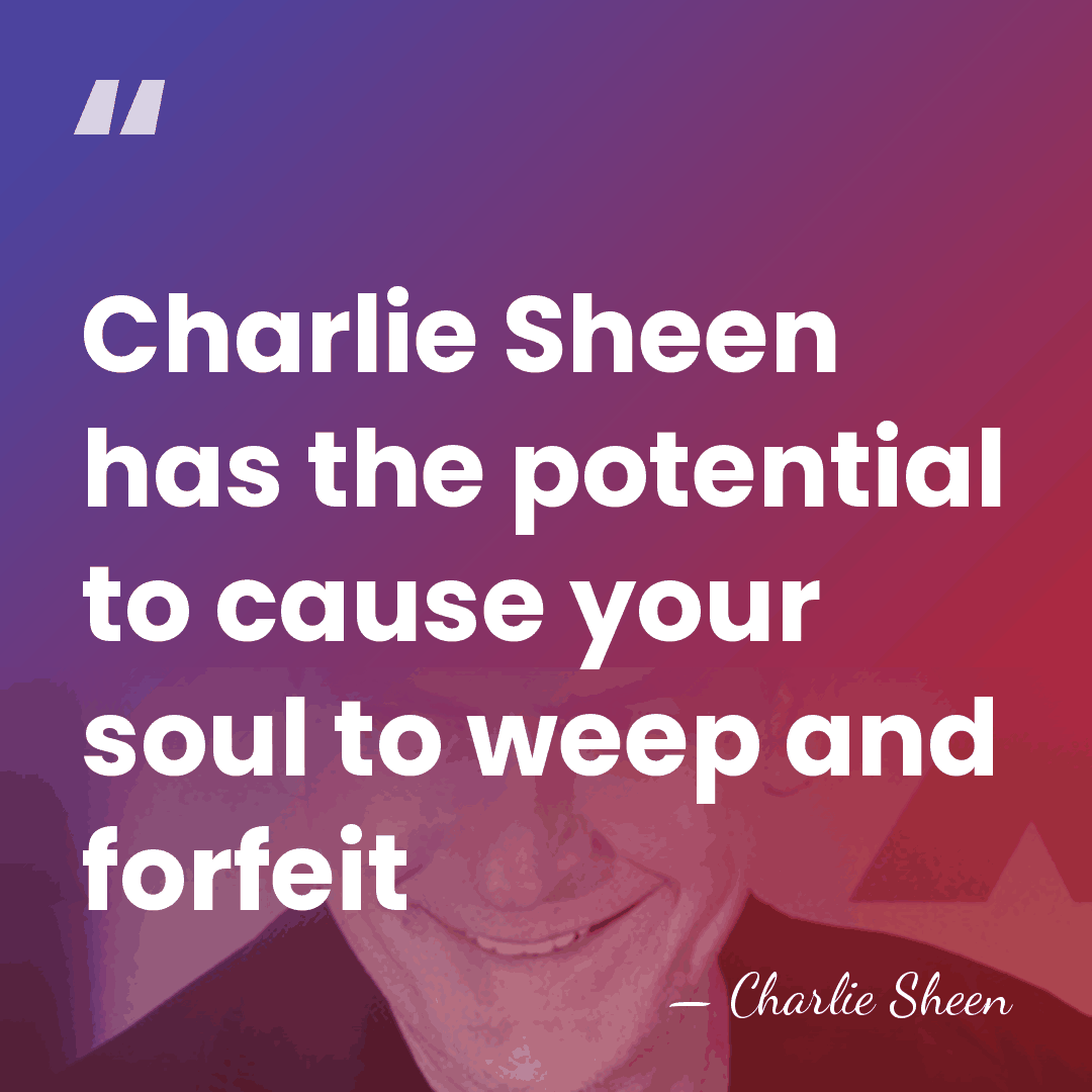 Charlie Sheen has the potential to cause your soul to weep and&hellip; - Charlie Sheen
