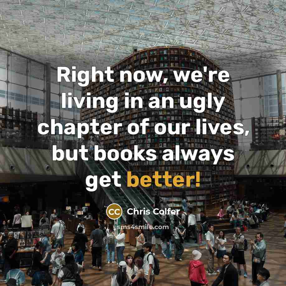 “Right now, we're living in an ugly chapter of our lives, but books always get better!” quote by Chris Colfer
