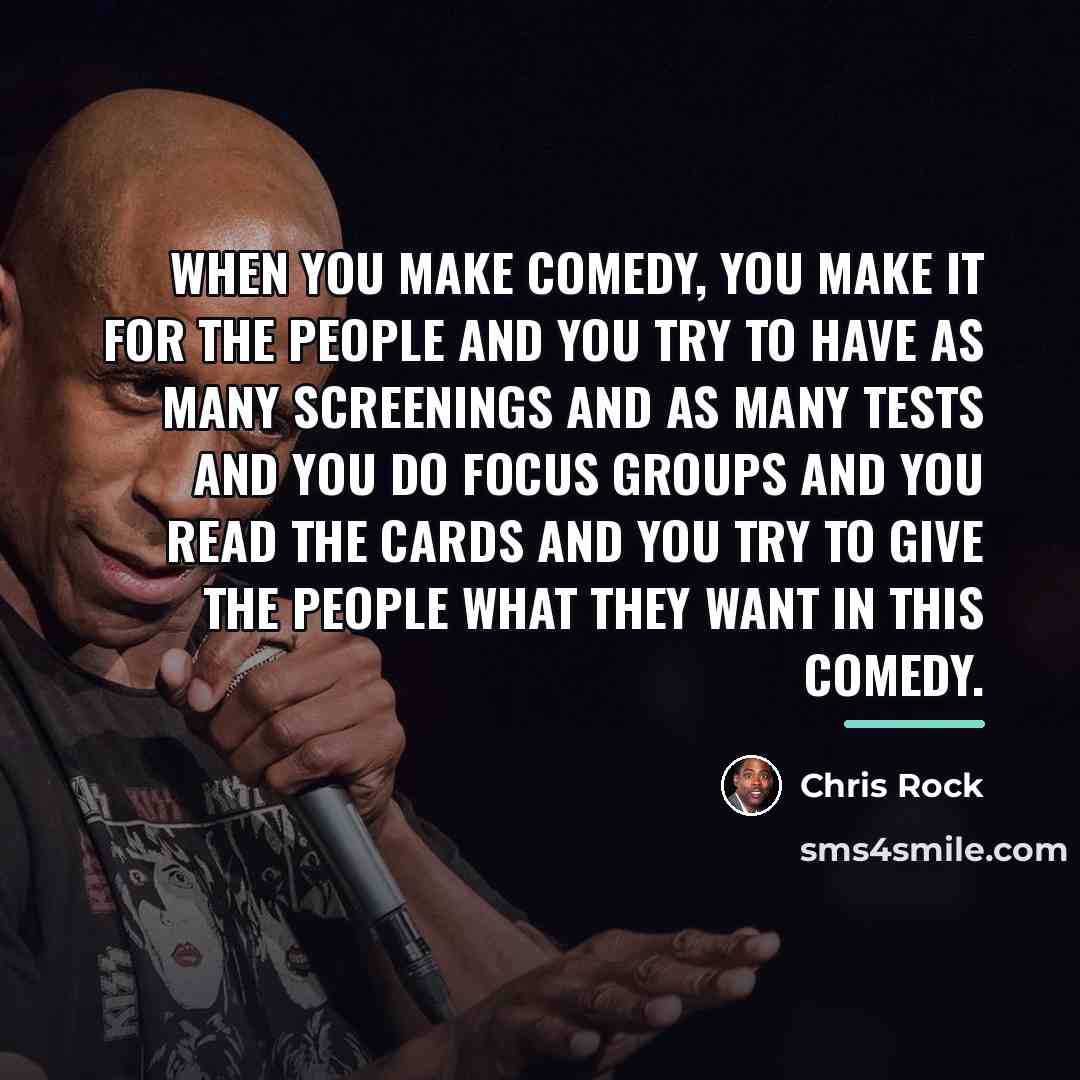 “When you make comedy, you make it for the people…” quote by Chris Rock