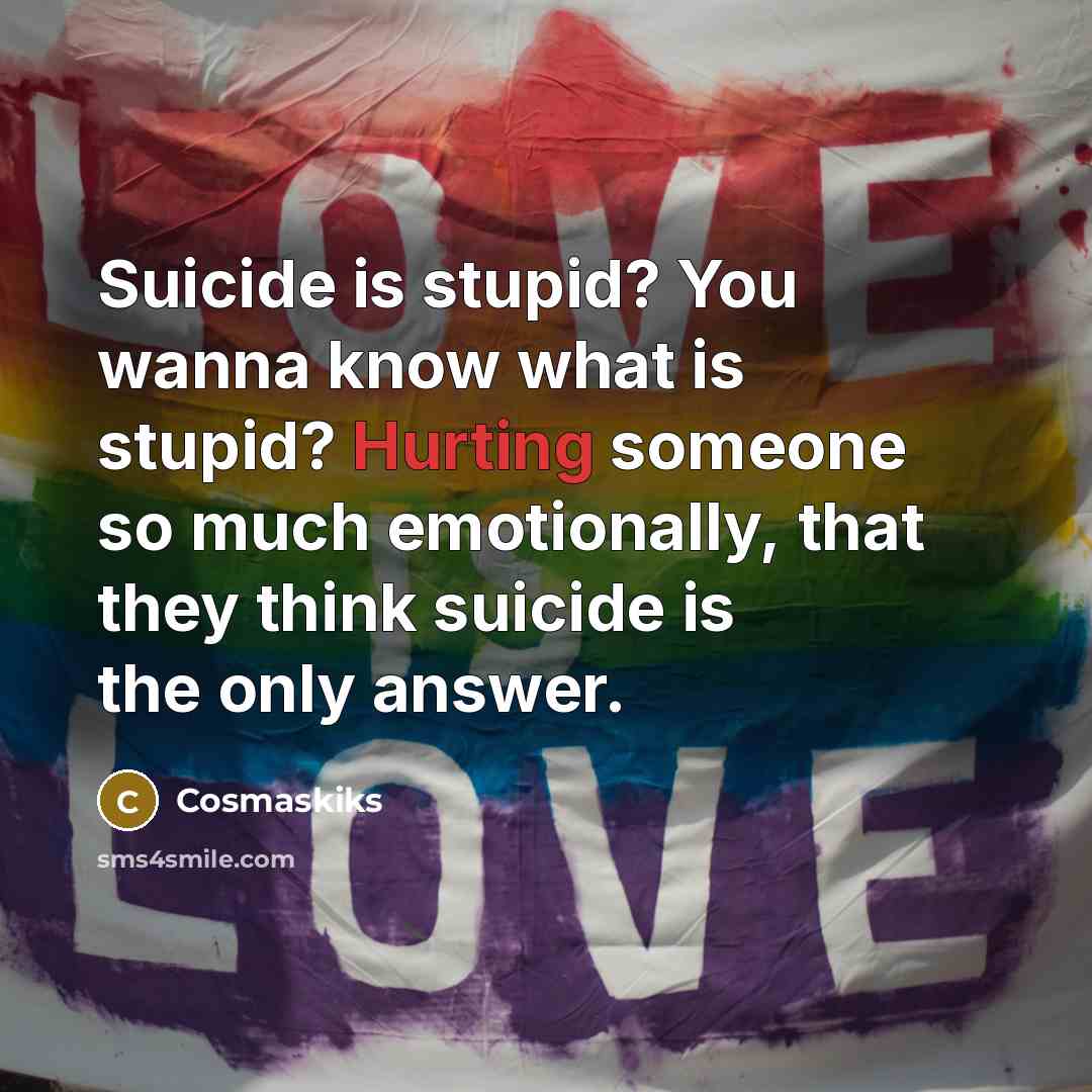 “Suicide is stupid? You wanna know what is stupid? Hurting…” quote by Cosmaskiks
