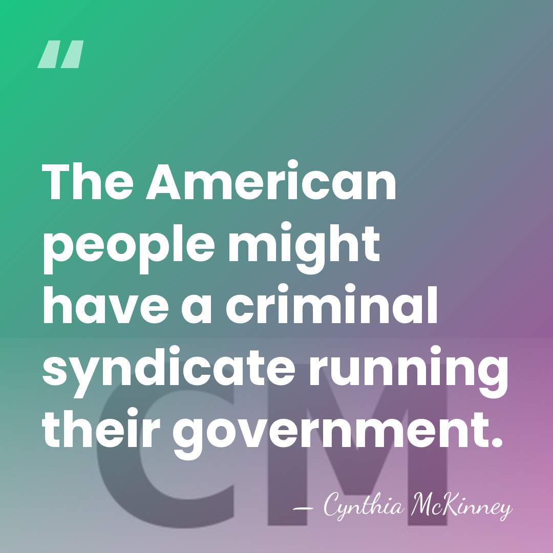 The American people might have a criminal syndicate running their government. - Cynthia McKinney