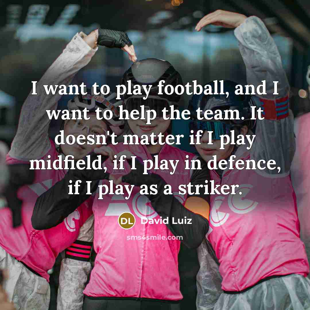 “I want to play football, and I want to help…” quote by David Luiz