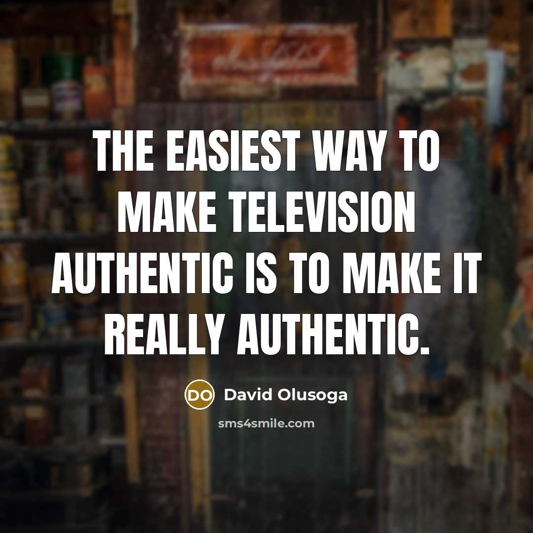 “The easiest way to make television authentic is to make…” quote by David Olusoga