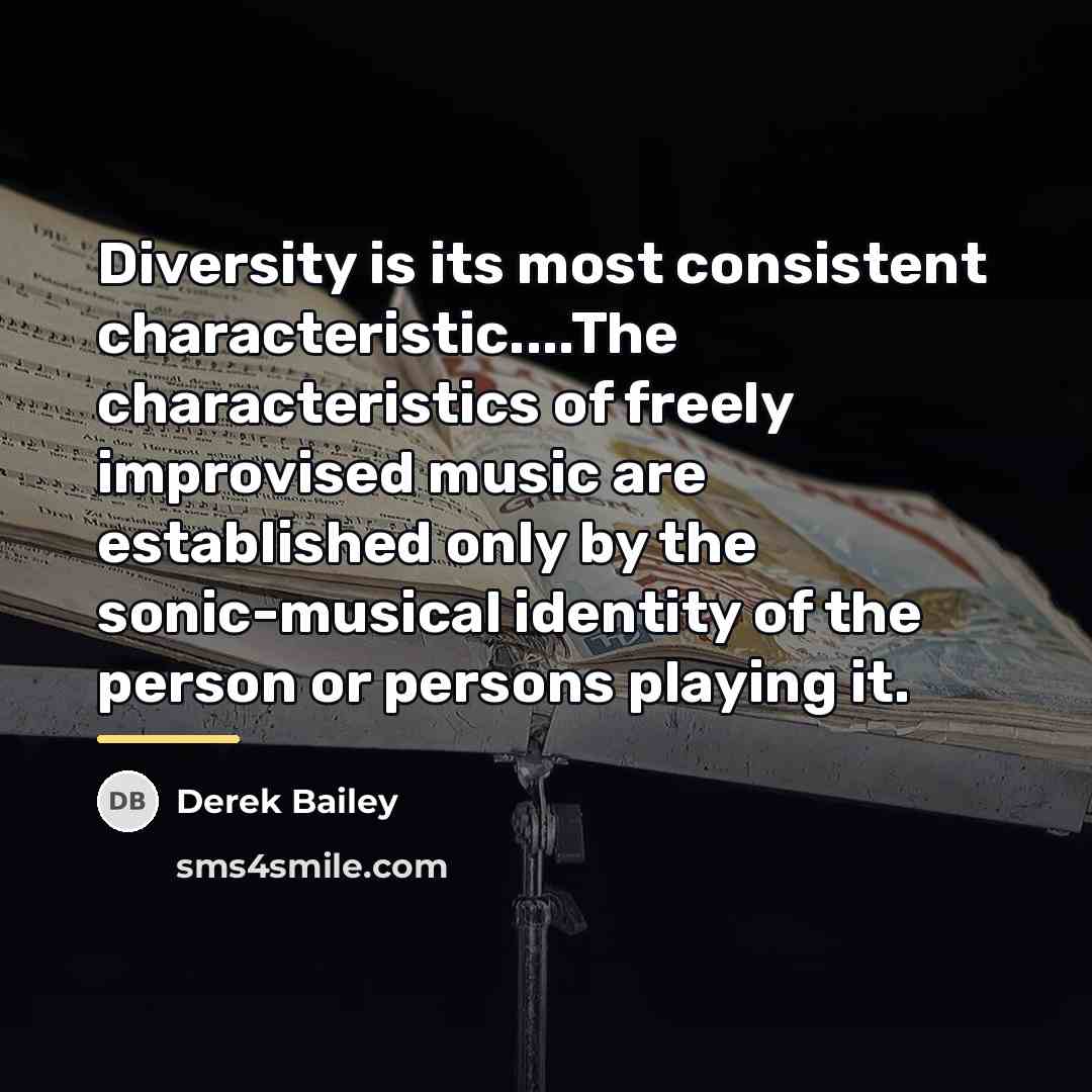 “Diversity is its most consistent characteristic....The characteristics of freely improvised…” quote by Derek Bailey