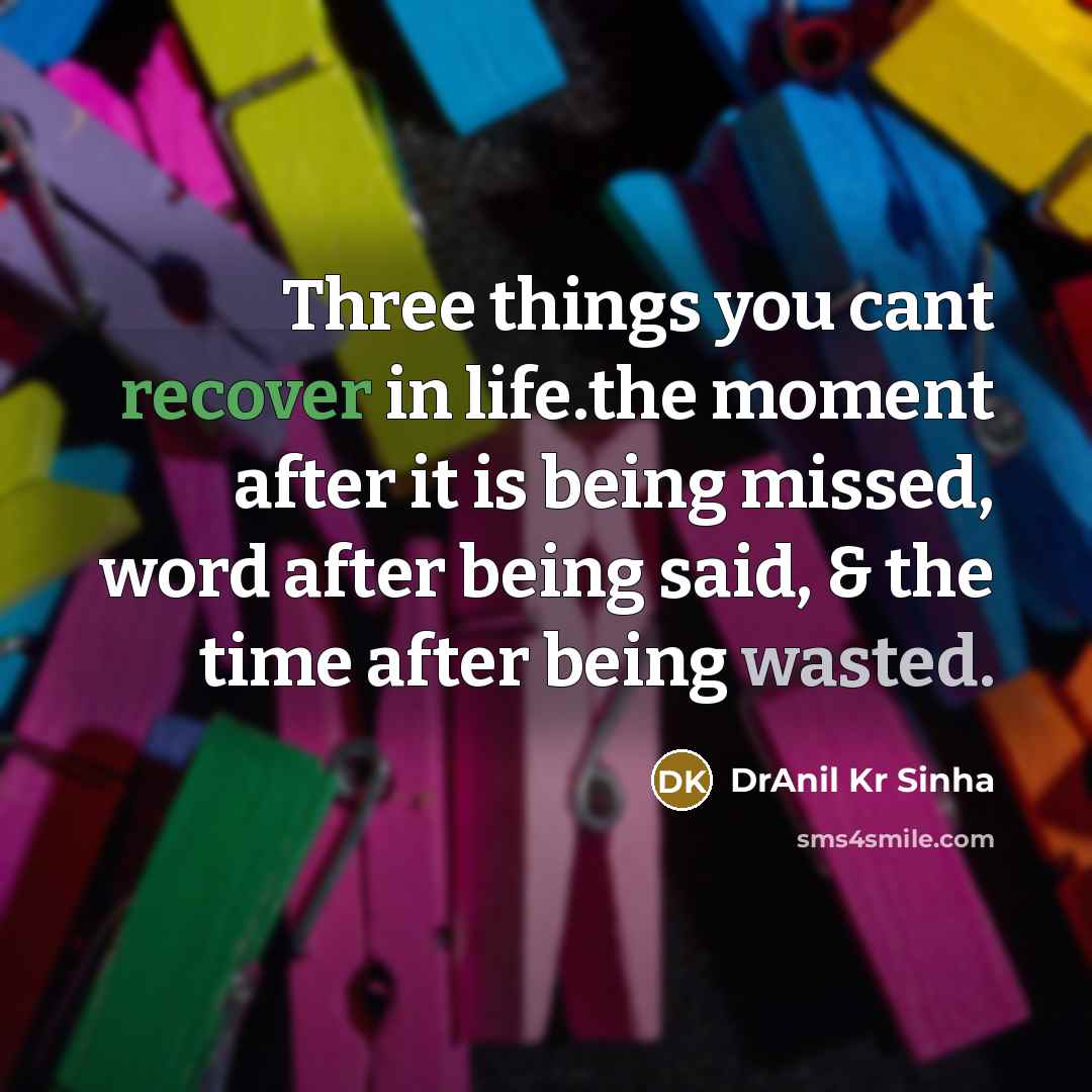 “Three things you cant recover in life.the moment after it is being missed, word after being said, & the time after being wasted.” quote by DrAnil Kr Sinha