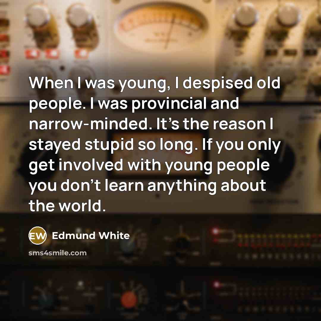 “When I was young, I despised old people. I was…” quote by Edmund White