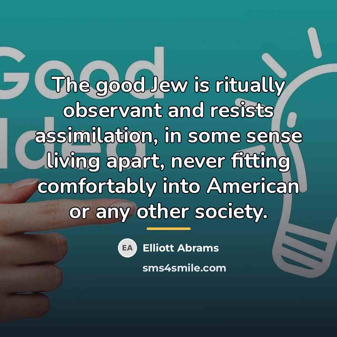 “The good Jew is ritually observant and resists assimilation, in…” quote by Elliott Abrams