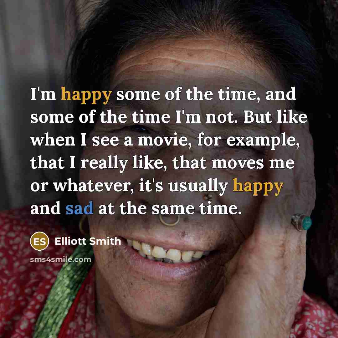 “I'm happy some of the time, and some of the…” quote by Elliott Smith