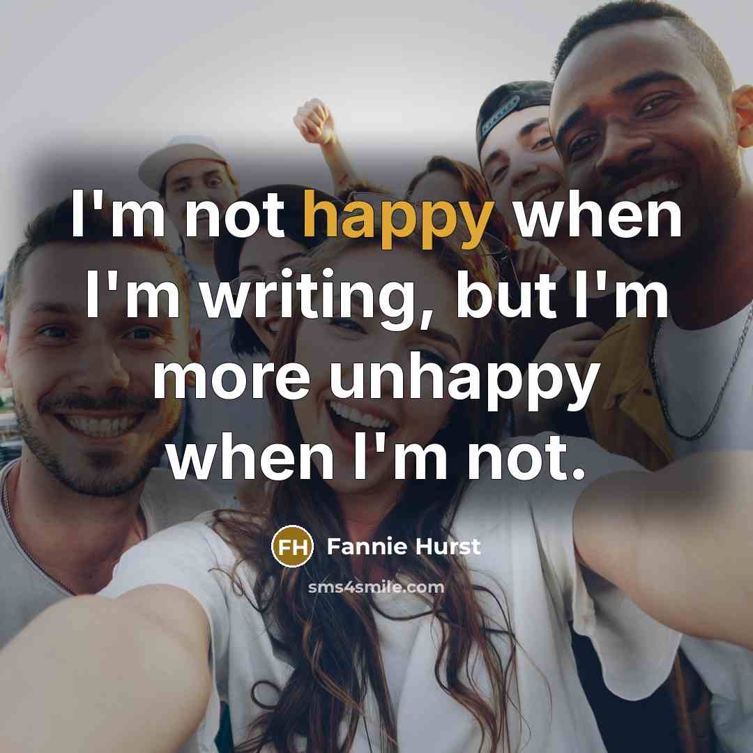 “I'm not happy when I'm writing, but I'm more unhappy…” quote by Fannie Hurst