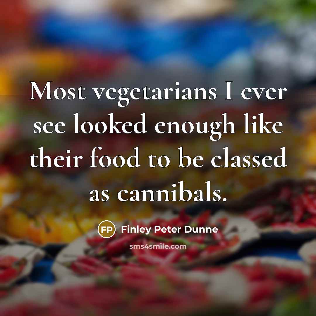 “Most vegetarians I ever see looked enough like their food…” quote by Finley Peter Dunne