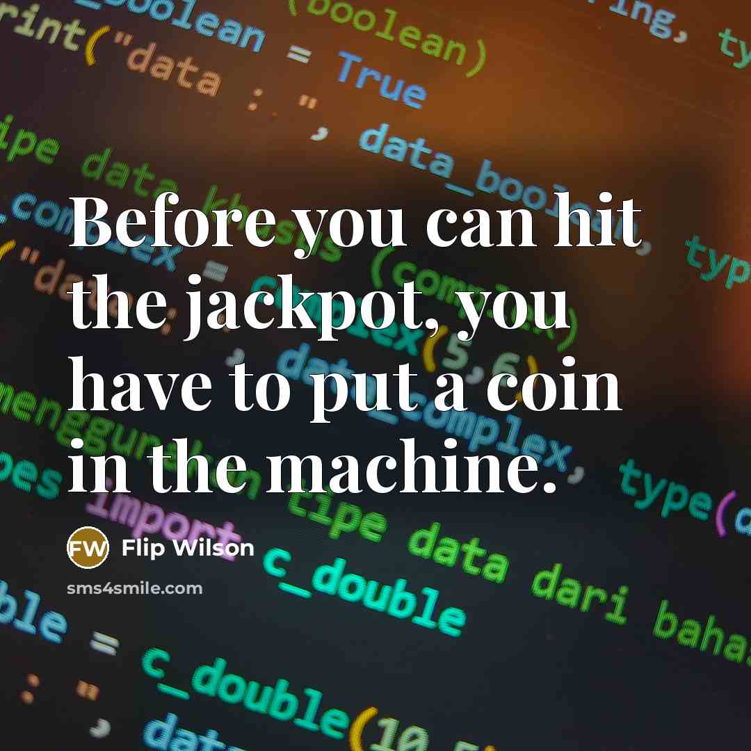 “Before you can hit the jackpot, you have to put…” quote by Flip Wilson