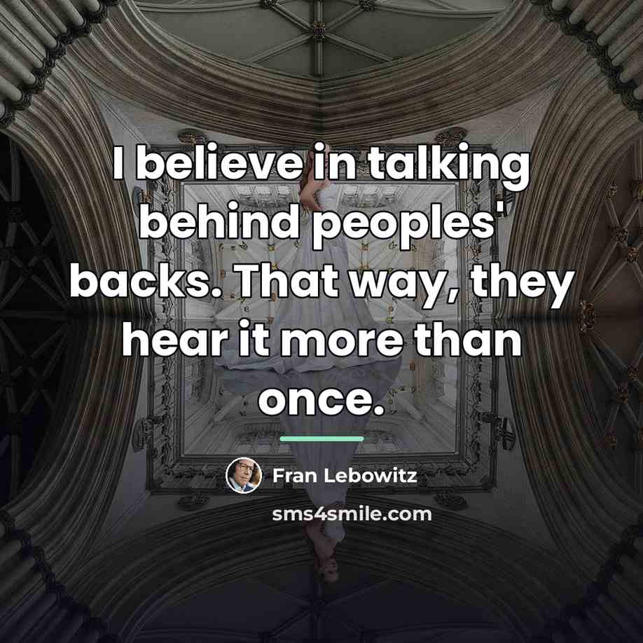 “I believe in talking behind peoples' backs. That way, they…” quote by Fran Lebowitz