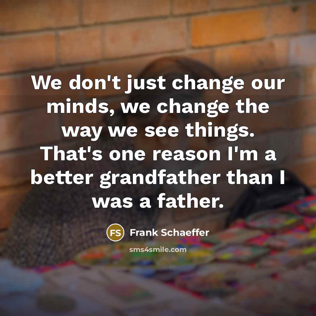 “We don't just change our minds, we change the way…” quote by Frank Schaeffer