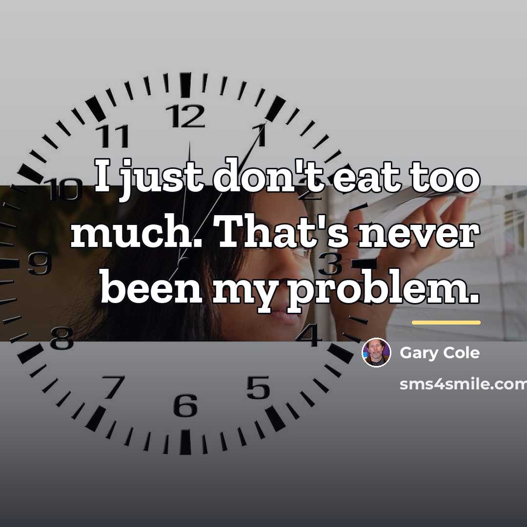 “I just don't eat too much. That's never been my…” quote by Gary Cole