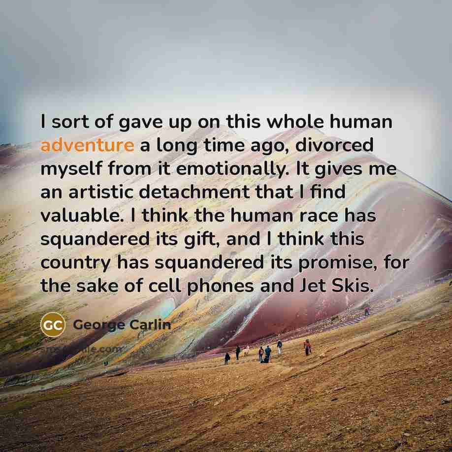 “I sort of gave up on this whole human adventure…” quote by George Carlin