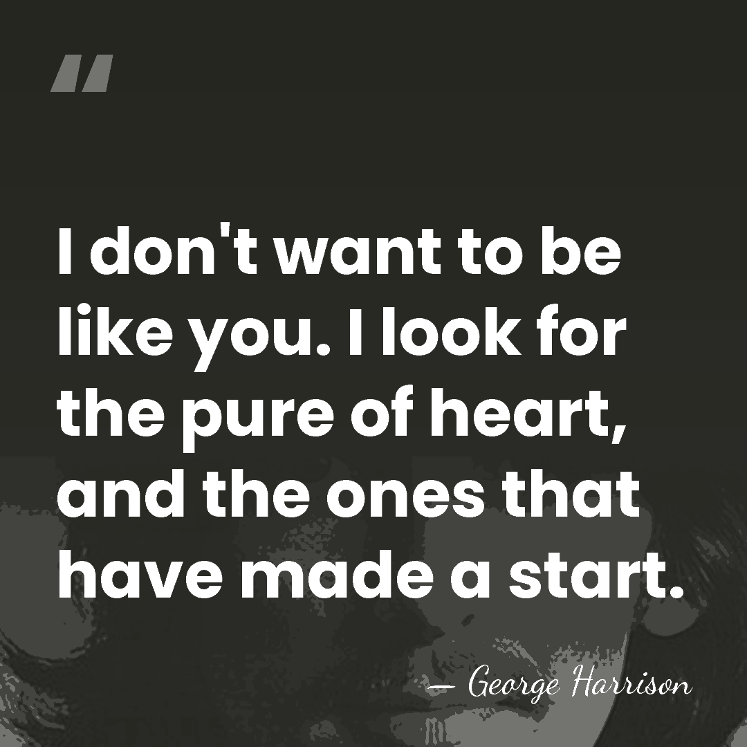 I don't want to be like you. I look for the pure&hellip; - George Harrison