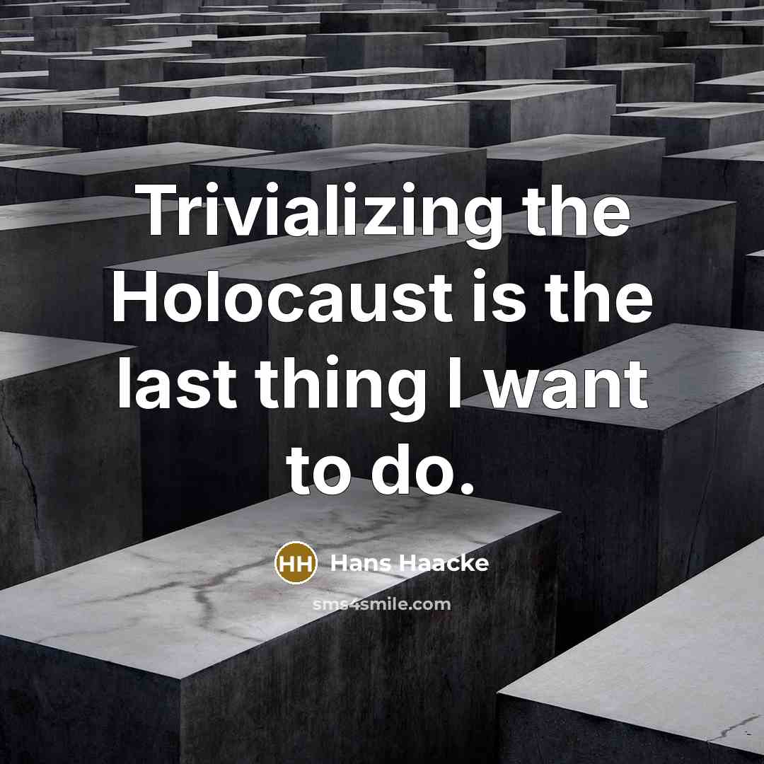 “Trivializing the Holocaust is the last thing I want to…” quote by Hans Haacke