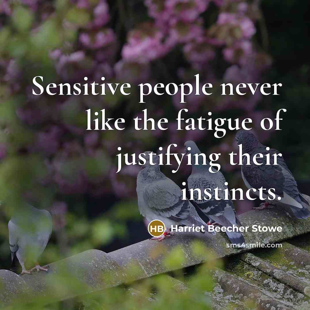 “Sensitive people never like the fatigue of justifying their instincts.…” quote by Harriet Beecher Stowe