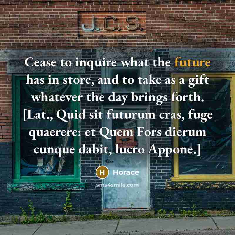 “Cease to inquire what the future has in store, and…” quote by Horace