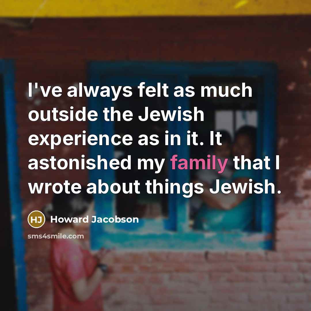 “I've always felt as much outside the Jewish experience as…” quote by Howard Jacobson