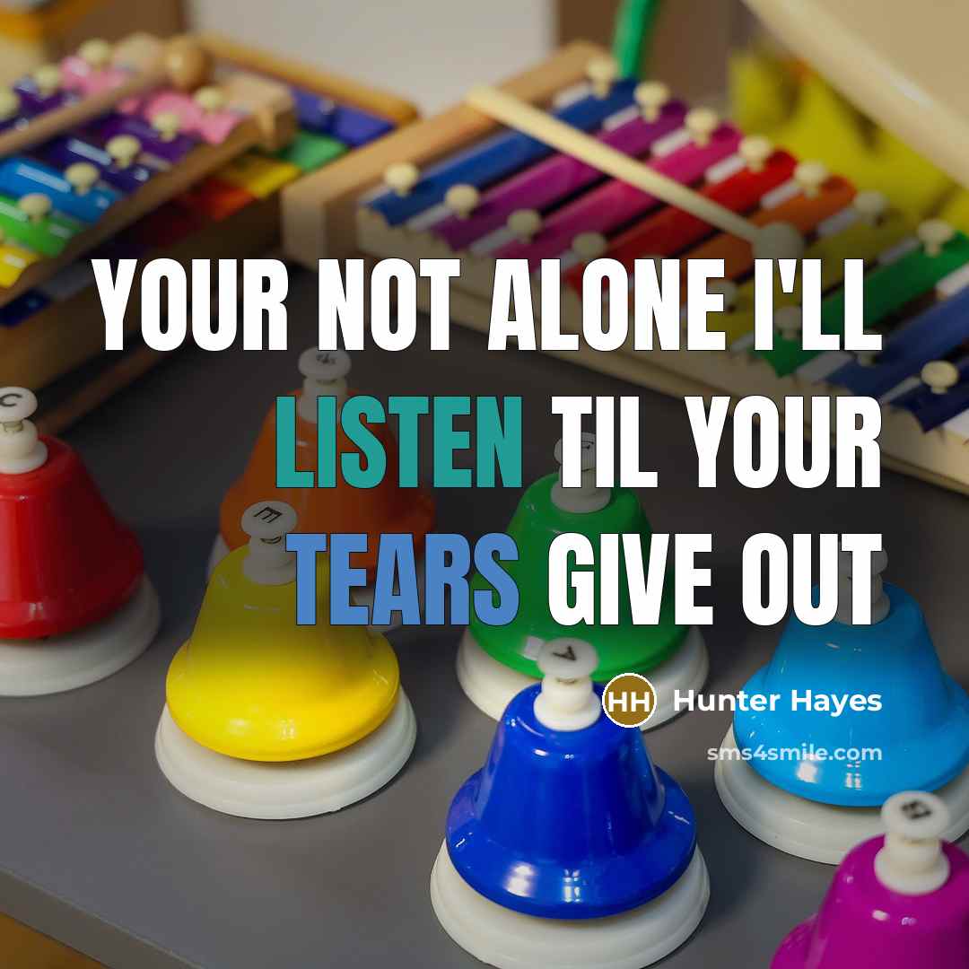 “Your not alone I'll listen til your tears give out…” quote by Hunter Hayes