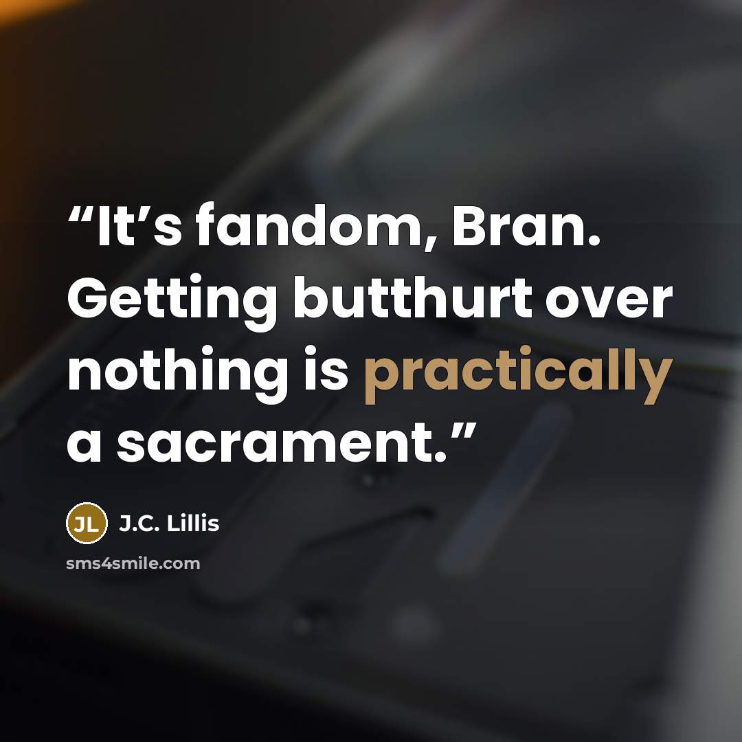 “It’s fandom, Bran. Getting butthurt over nothing is practically a sacrament.” quote by J.C. Lillis