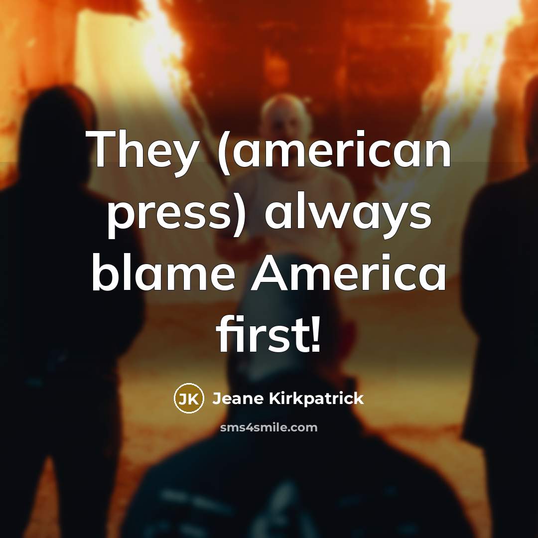 “They (american press) always blame America first!…” quote by Jeane Kirkpatrick