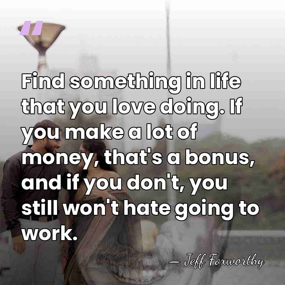 Find something in life that you love doing. If you make a&hellip; - Jeff Foxworthy