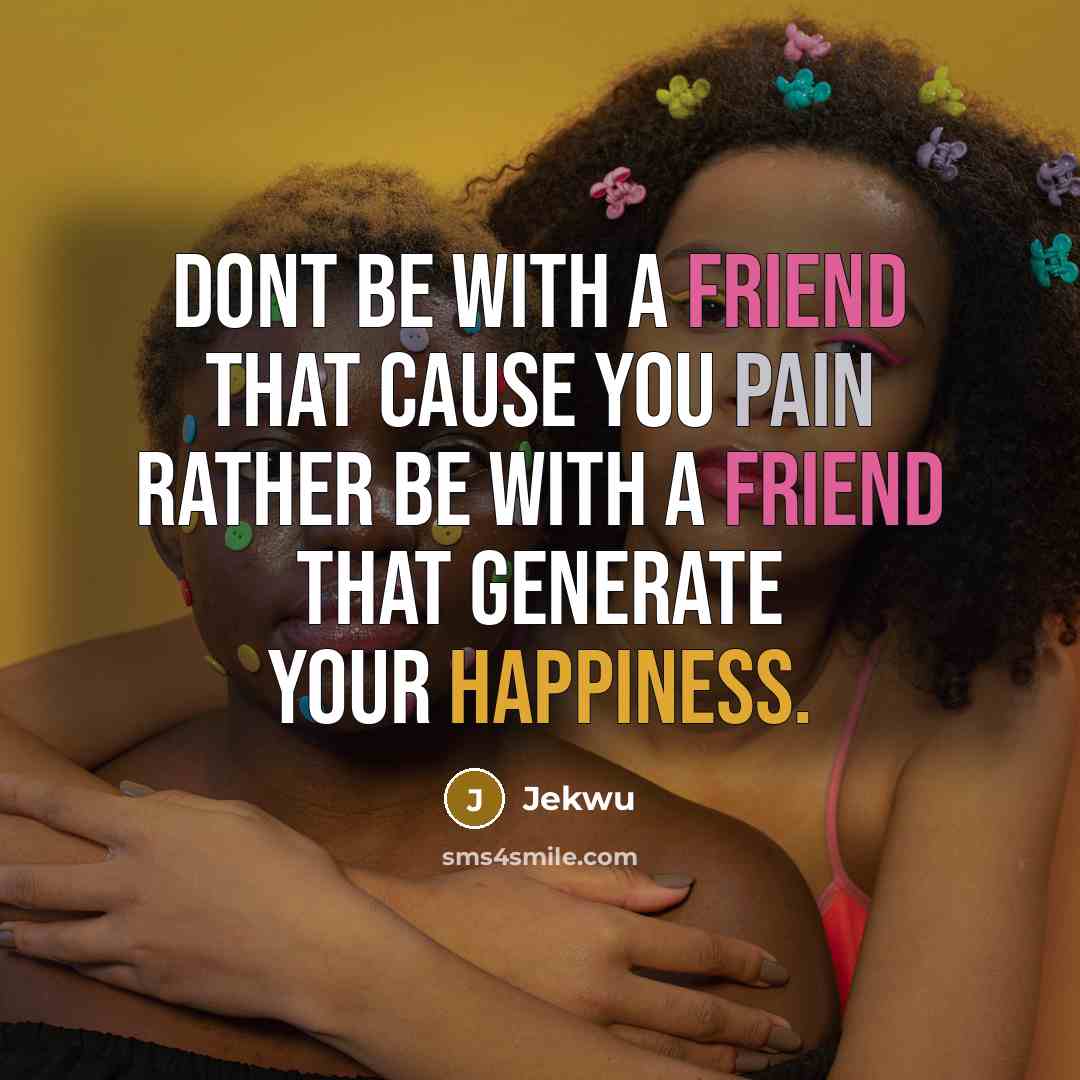 “Dont be with a friend that cause you pain rather…” quote by Jekwu