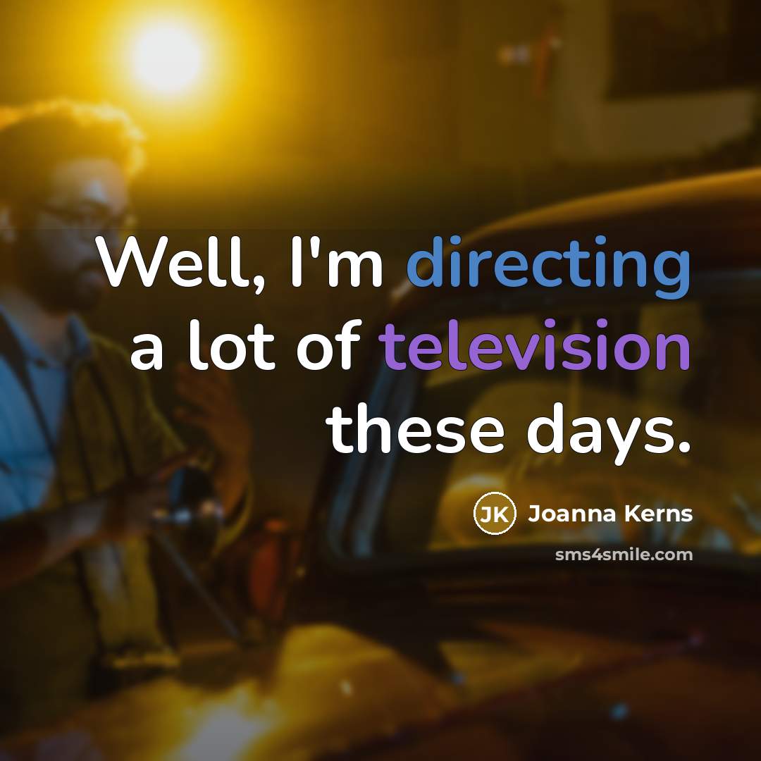 “Well, I'm directing a lot of television these days.” quote by Joanna Kerns