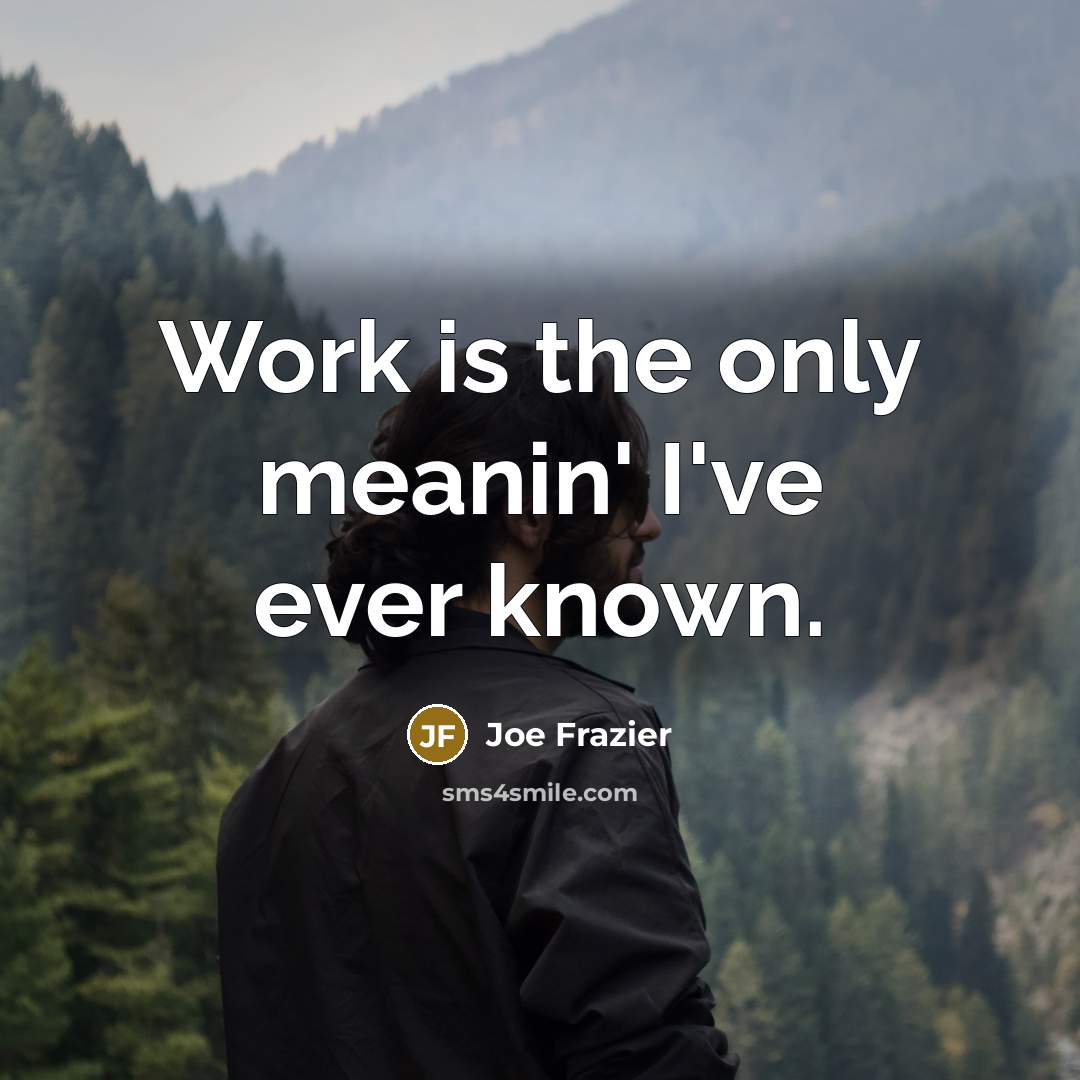 “Work is the only meanin' I've ever known.…” quote by Joe Frazier