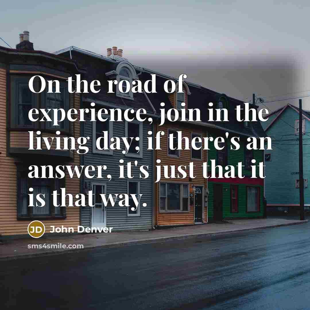 “On the road of experience, join in the living day;…” quote by John Denver