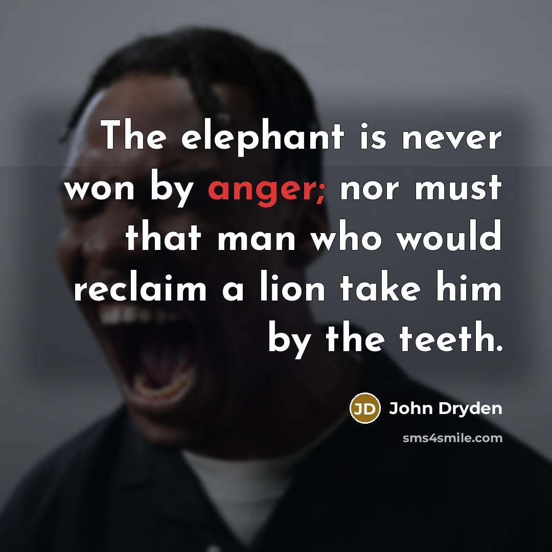 “The elephant is never won by anger; nor must that…” quote by John Dryden