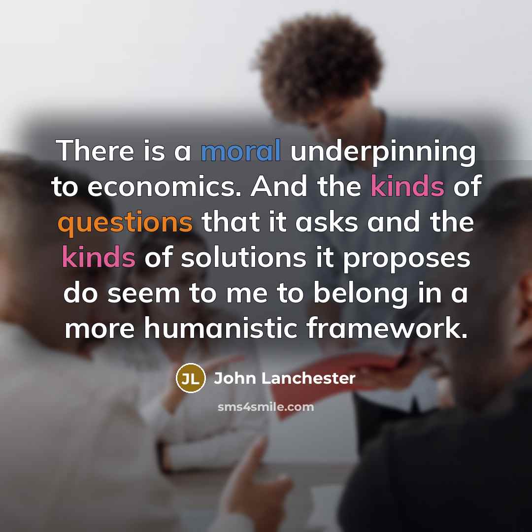 “There is a moral underpinning to economics. And the kinds…” quote by John Lanchester