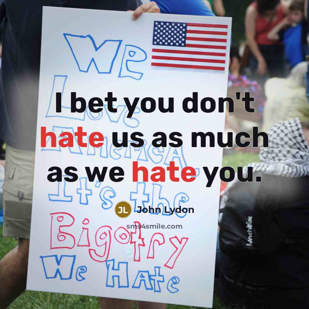 “I bet you don't hate us as much as we…” quote by John Lydon