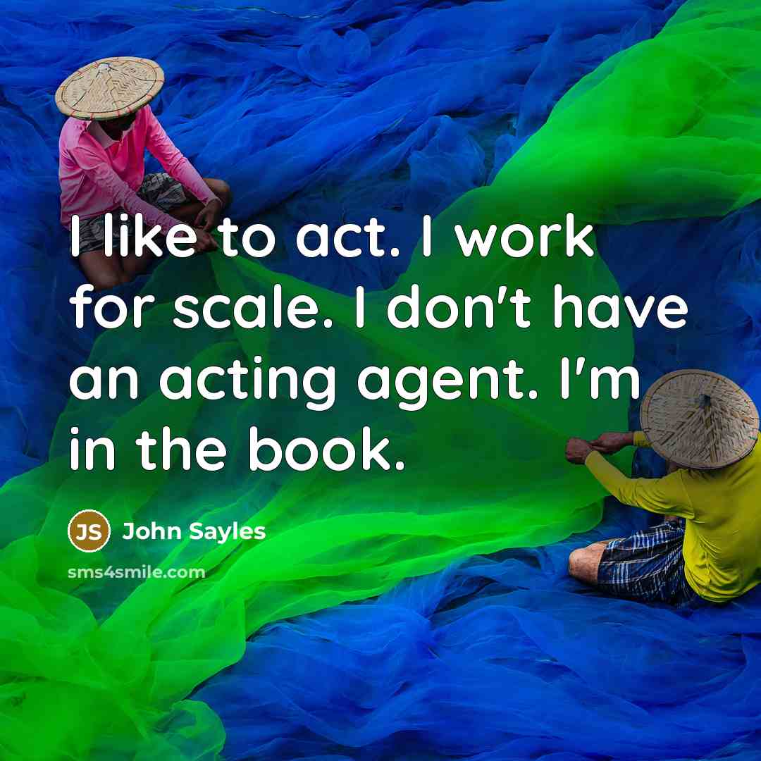 “I like to act. I work for scale. I don't…” quote by John Sayles