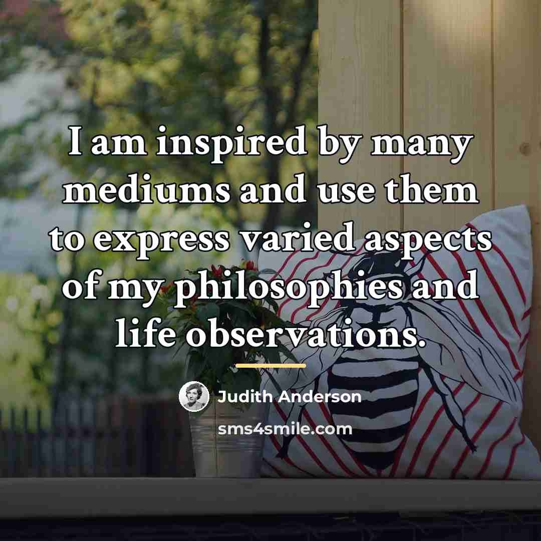 “I am inspired by many mediums and use them to…” quote by Judith Anderson